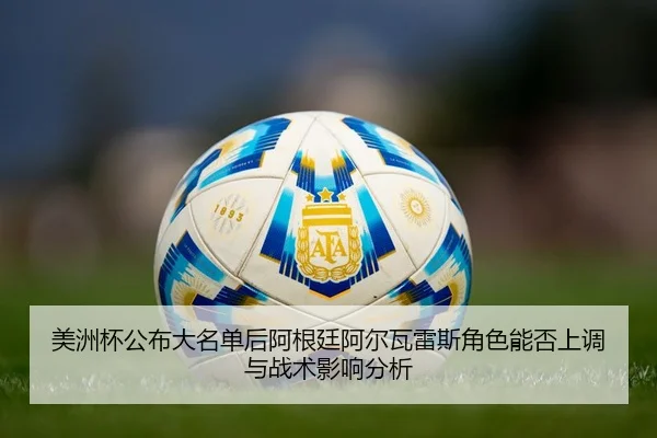 美洲杯公布大名单后阿根廷阿尔瓦雷斯角色能否上调与战术影响分析
