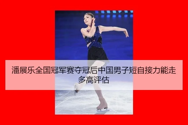 潘展乐全国冠军赛夺冠后中国男子短自接力能走多高评估