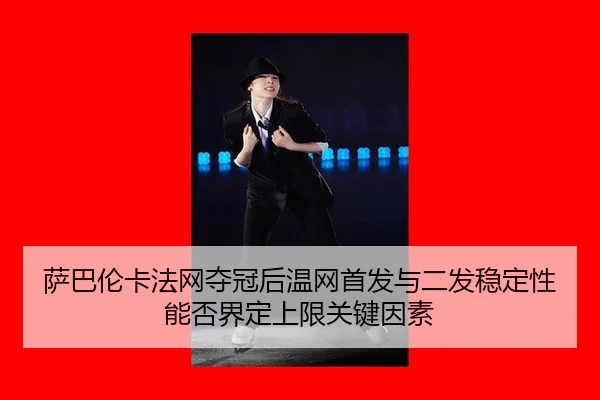萨巴伦卡法网夺冠后温网首发与二发稳定性能否界定上限关键因素
