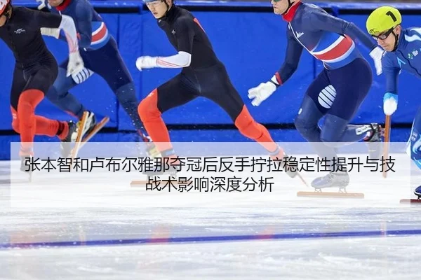 张本智和卢布尔雅那夺冠后反手拧拉稳定性提升与技战术影响深度分析
