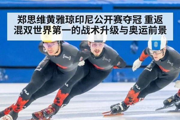 郑思维黄雅琼印尼公开赛夺冠 重返混双世界第一的战术升级与奥运前景