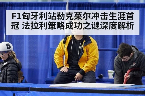 F1匈牙利站勒克莱尔冲击生涯首冠 法拉利策略成功之谜深度解析