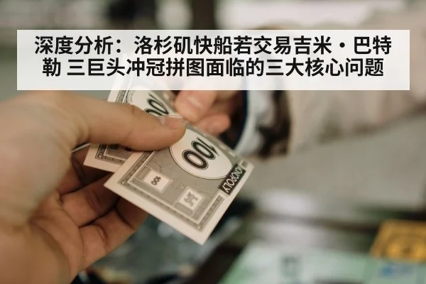深度分析:洛杉矶快船若交易吉米·巴特勒 三巨头冲冠拼图面临的三大核心问题