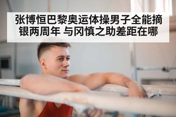 张博恒巴黎奥运体操男子全能摘银两周年 与冈慎之助差距在哪