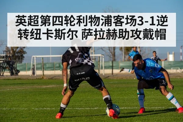 英超第四轮利物浦客场3-1逆转纽卡斯尔 萨拉赫助攻戴帽